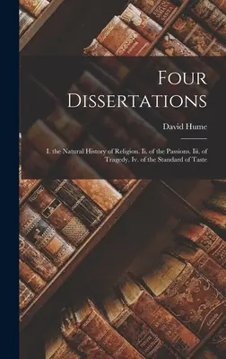 Quatre dissertations : I. L'histoire naturelle de la religion. Ii. des passions. Iii. de la tragédie. Iv. de la norme du goût - Four Dissertations: I. the Natural History of Religion. Ii. of the Passions. Iii. of Tragedy. Iv. of the Standard of Taste