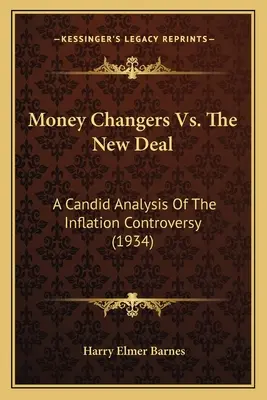 Les changeurs de monnaie contre le New Deal : une analyse sincère de la controverse sur l'inflation (1934) - Money Changers Vs. The New Deal: A Candid Analysis Of The Inflation Controversy (1934)