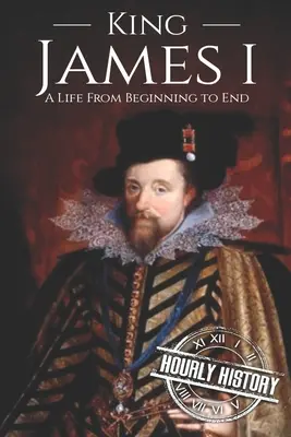 Le roi Jacques Ier : Une vie du début à la fin - King James I: A Life From Beginning to End