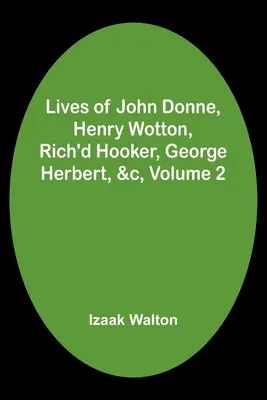 Vies de John Donne, Henry Wotton, Rich'd Hooker, George Herbert, &c, Volume 2 - Lives of John Donne, Henry Wotton, Rich'd Hooker, George Herbert, &c, Volume 2