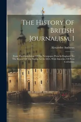 L'histoire du journalisme britannique, 1 : De la fondation de la presse écrite en Angleterre à l'abrogation de la loi sur les timbres en 1855, avec des croquis de l'histoire du journalisme britannique. - The History Of British Journalism, 1: From The Foundation Of The Newspaper Press In England, To The Repeal Of The Stamp Act In 1855, With Stketches Of