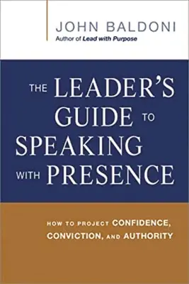 Le guide du leader pour parler avec présence : Comment projeter de la confiance, de la conviction et de l'autorité - The Leader's Guide to Speaking with Presence: How to Project Confidence, Conviction, and Authority