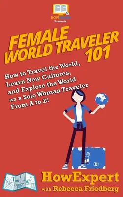 Female World Traveler 101 : Comment parcourir le monde, apprendre de nouvelles cultures et explorer le monde en tant que voyageuse solitaire de A à Z ! - Female World Traveler 101: How to Travel the World, Learn New Cultures, and Explore the World as a Solo Woman Traveler From A to Z!
