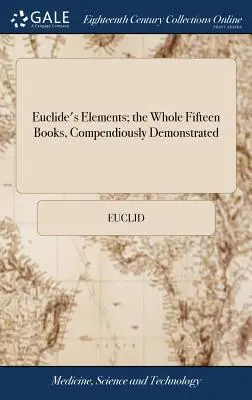 Les éléments d'Euclide ; l'ensemble des quinze livres, démontrés de manière compendieuse : Avec les théorèmes d'Archimède sur la sphère et le cylindre, étudiés par le Me - Euclide's Elements; the Whole Fifteen Books, Compendiously Demonstrated: With Archimedes's Theorems of the Sphere and Cylinder, Investigated by the Me