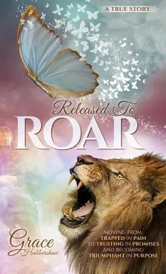 Libéré pour rugir : Passer de l'enfermement dans la douleur à la confiance dans les promesses et devenir TRIUMPHANT DANS SON BUT - Released To ROAR: Moving From TRAPPED IN PAIN To TRUSTING IN PROMISES And Becoming TRIUMPHANT IN PURPOSE