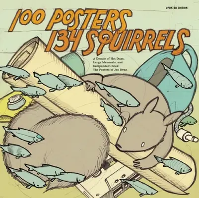 100 Posters/134 Squirrels : Une décennie de hot-dogs, de grands mammifères et de rock indépendant : Les affiches de Jay Ryan - 100 Posters/134 Squirrels: A Decade of Hot Dogs, Large Mammals, and Independent Rock: The Posters of Jay Ryan