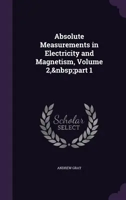 Mesures absolues en électricité et magnétisme, volume 2, partie 1 - Absolute Measurements in Electricity and Magnetism, Volume 2, part 1
