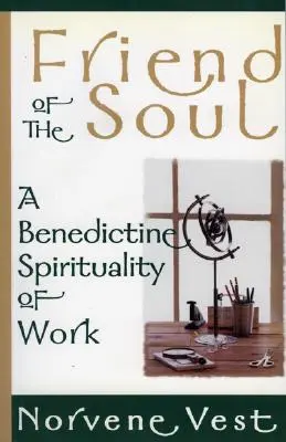 L'ami de l'âme : une spiritualité bénédictine du travail - Friend of the Soul: A Benedictine Spirituality of Work