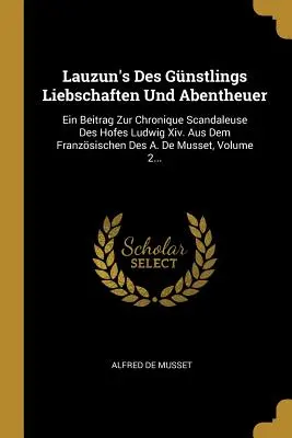 Lauzun's Des Gnstlings Liebschaften Und Abentheuer : Ein Beitrag Zur Chronique Scandaleuse Des Hofes Ludwig Xiv. Aus Dem Franzsischen Des A. De Musse - Lauzun's Des Gnstlings Liebschaften Und Abentheuer: Ein Beitrag Zur Chronique Scandaleuse Des Hofes Ludwig Xiv. Aus Dem Franzsischen Des A. De Musse