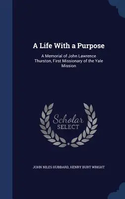 Une vie avec un but : un mémorial de John Lawrence Thurston, premier missionnaire de la mission de Yale - A Life With a Purpose: A Memorial of John Lawrence Thurston, First Missionary of the Yale Mission