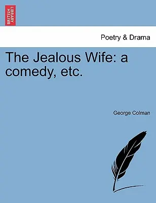 L'épouse jalouse : une comédie, etc. - The Jealous Wife: A Comedy, Etc.