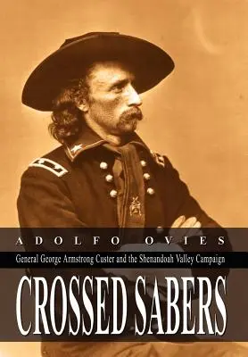 Sabres croisés : Sabres croisés : le général George Armstrong Custer et la campagne de la vallée de la Shenandoah - Crossed Sabers: General George Armstrong Custer and the Shenandoah Valley Campaign