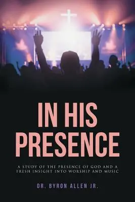 En sa présence : Une étude de la présence de Dieu et un regard neuf sur le culte et la musique - In His Presence: A Study of the Presence of God and a Fresh Insight into Worship and Music