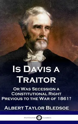 Davis est-il un traître : ...ou la sécession des États confédérés était-elle un droit constitutionnel avant la guerre civile de 1861 ? - Is Davis a Traitor: ...Or Was the Secession of the Confederate States a Constitutional Right Previous to the Civil War of 1861?