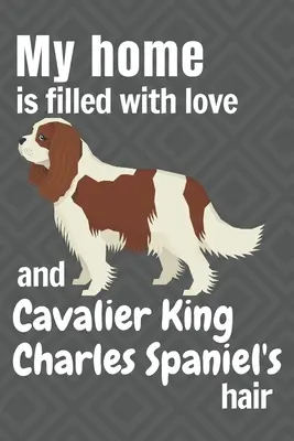 Ma maison est remplie d'amour et de poils de Cavalier King Charles Spaniel : Pour les fans du chien Cavalier King Charles Spaniel - My home is filled with love and Cavalier King Charles Spaniel's hair: For Cavalier King Charles Spaniel Dog fans