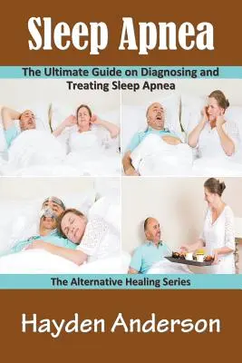 Apnée du sommeil : Le guide ultime pour diagnostiquer et traiter l'apnée du sommeil : La série sur la guérison alternative - Sleep Apnea: The Ultimate Guide on Diagnosing and Treating Sleep Apnea: The Alternative Healing Series