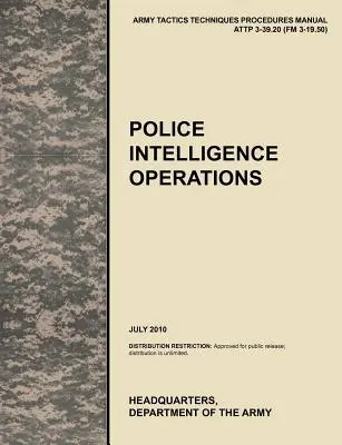 Opérations de renseignement de la police : Manuel officiel des tactiques, techniques et procédures de l'armée américaine ATTP 3-39.20 (FM 3-19.50), juillet 2010 - Police Intelligence Operations: The official U.S. Army Tactics, Techniques, and Procedures manual ATTP 3-39.20 (FM 3-19.50), July 2010