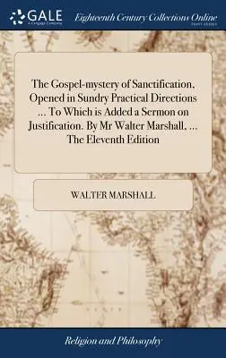 Le mystère évangélique de la sanctification, ouvert dans diverses directions pratiques ... auquel s'ajoute un sermon sur la justification. Par M. Walter Marshall, ... - The Gospel-mystery of Sanctification, Opened in Sundry Practical Directions ... To Which is Added a Sermon on Justification. By Mr Walter Marshall, ..