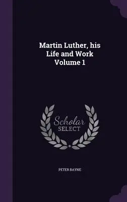 Martin Luther, sa vie et son œuvre Volume 1 - Martin Luther, his Life and Work Volume 1