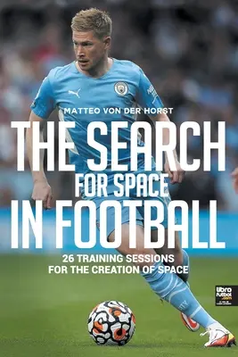 La recherche des espaces dans le football : 26 séances d'entraînement pour la création d'espaces - The Search for Space in Football: 26 Training Sessions for the Creation of Space