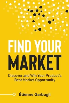 Trouvez votre marché : Découvrez et gagnez la meilleure opportunité de marché pour votre produit - Find Your Market: Discover and Win Your Product's Best Market Opportunity