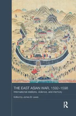 La guerre d'Asie orientale, 1592-1598 : Relations internationales, violence et mémoire - The East Asian War, 1592-1598: International Relations, Violence and Memory