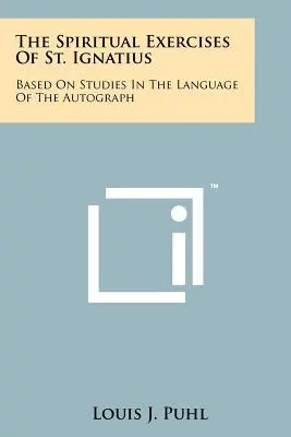 Les exercices spirituels de Saint Ignace : basés sur des études dans la langue de l'autographe - The Spiritual Exercises Of St. Ignatius: Based On Studies In The Language Of The Autograph