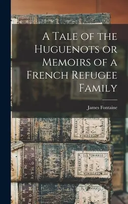 Récit des Huguenots ou Mémoires d'une famille de réfugiés français - A Tale of the Huguenots or Memoirs of a French Refugee Family
