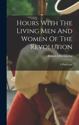 Heures avec les hommes et les femmes vivants de la Révolution : Un pèlerinage - Hours With The Living Men And Women Of The Revolution: A Pilgrimage