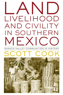 Terre, moyens de subsistance et civilité dans le sud du Mexique : Les communautés de la vallée d'Oaxaca dans l'histoire - Land, Livelihood, and Civility in Southern Mexico: Oaxaca Valley Communities in History