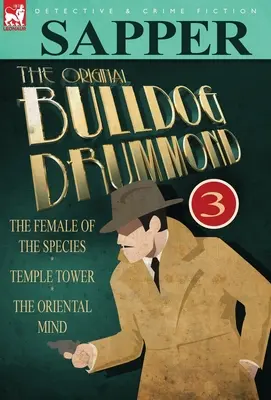 The Original Bulldog Drummond : 3-The Female of the Species, Temple Tower & the Oriental Mind - The Original Bulldog Drummond: 3-The Female of the Species, Temple Tower & the Oriental Mind