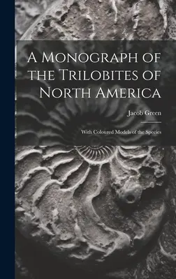 Monographie des Trilobites d'Amérique du Nord : Avec des modèles colorés des espèces - A Monograph of the Trilobites of North America: With Coloured Models of the Species
