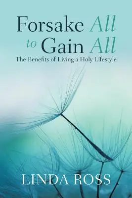 Abandonner tout pour gagner tout : les avantages d'un mode de vie saint - Forsake All to Gain All: The Benefits of Living a Holy Lifestyle