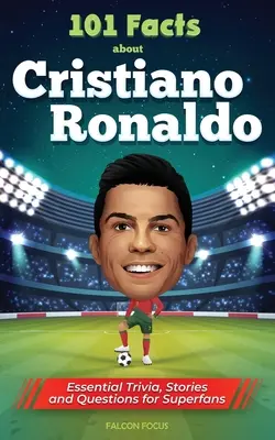 101 faits sur Cristiano Ronaldo - Des anecdotes, des histoires et des questions essentielles pour les super fans - 101 Facts About Cristiano Ronaldo - Essential Trivia, Stories, and Questions for Super Fans
