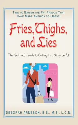 Fries, Thighs, and Lies : Le guide de l'amie pour obtenir la vérité sur les graisses - Fries, Thighs, and Lies: The Girlfriend's Guide to Getting the Skinny on Fat