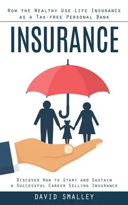 L'assurance : Comment les riches utilisent l'assurance-vie comme une banque personnelle exonérée d'impôts (Découvrez comment démarrer et maintenir une carrière réussie) - Insurance: How the Wealthy Use Life Insurance as a Tax-free Personal Bank (Discover How to Start and Sustain a Successful Career