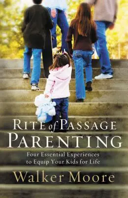 Le rite de passage de la parentalité : Quatre expériences essentielles pour équiper vos enfants pour la vie - Rite of Passage Parenting: Four Essential Experiences to Equip Your Kids for Life