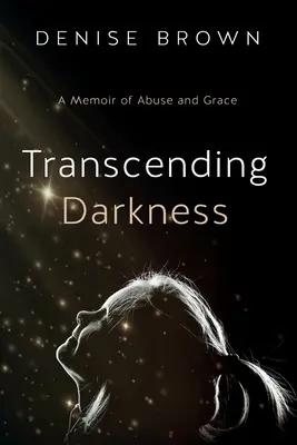 Transcender les ténèbres : Une mémoire d'abus et de grâce - Transcending Darkness: A Memoir of Abuse and Grace