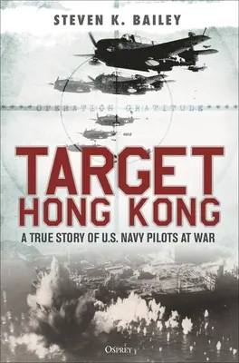 Cibler Hong Kong : L'histoire vraie des pilotes de la marine américaine en guerre - Target Hong Kong: A True Story of U.S. Navy Pilots at War