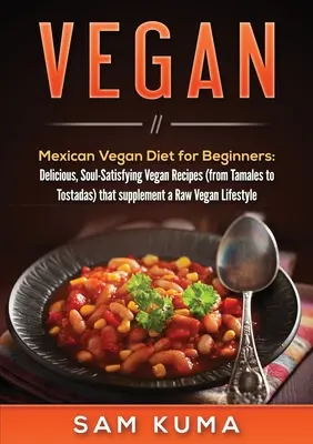 Vegan : Régime végétalien mexicain pour les débutants : Des recettes végétaliennes délicieuses et satisfaisantes pour l'âme (des tamales aux tostadas) qui complètent le régime végétalien mexicain pour les débutants. - Vegan: Mexican Vegan Diet for Beginners: Delicious, Soul-Satisfying Vegan Recipes (from Tamales to Tostadas) that supplements