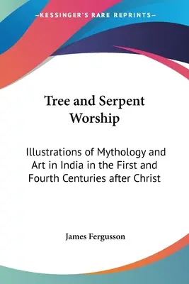 Le culte de l'arbre et du serpent : Illustrations de la mythologie et de l'art en Inde aux premier et quatrième siècles après Jésus-Christ - Tree and Serpent Worship: Illustrations of Mythology and Art in India in the First and Fourth Centuries after Christ