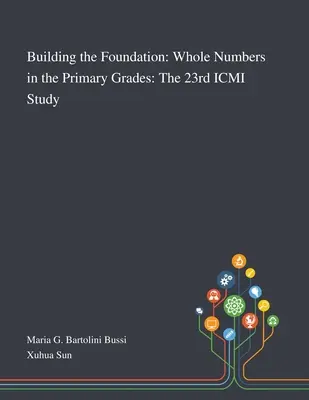 Construire les fondations : Les nombres entiers dans le primaire : La 23e étude de l'ICMI - Building the Foundation: Whole Numbers in the Primary Grades: The 23rd ICMI Study