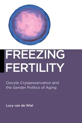 Congélation de la fertilité : Cryopréservation d'ovocytes et politique de genre du vieillissement - Freezing Fertility: Oocyte Cryopreservation and the Gender Politics of Aging