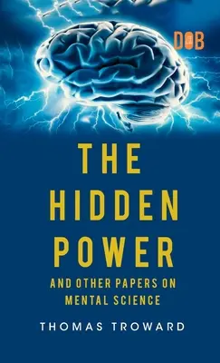 Le pouvoir caché et autres documents sur la science mentale - The Hidden Power And Other Papers upon Mental Science