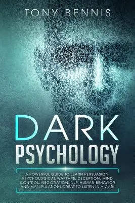 La psychologie noire : Un guide puissant pour apprendre la persuasion, la guerre psychologique, la tromperie, le contrôle mental, la négociation, la PNL, le comportement humain. - Dark Psychology: A Powerful Guide to Learn Persuasion, Psychological Warfare, Deception, Mind Control, Negotiation, NLP, Human Behavior