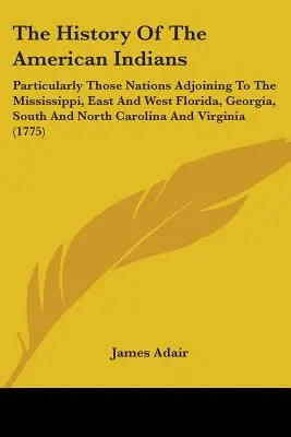 L'histoire des Indiens d'Amérique : Particulièrement les nations voisines du Mississippi, de l'est et de l'ouest de la Floride, de la Géorgie, de la Caroline du Sud et de la Caroline du Nord - The History Of The American Indians: Particularly Those Nations Adjoining To The Mississippi, East And West Florida, Georgia, South And North Carolina