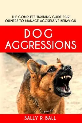 Agressions des chiens : Le guide complet de formation pour les propriétaires afin de gérer les comportements agressifs - Dog Aggressions: The Complete Training Guide For Owners To Manage Aggressive Behavior