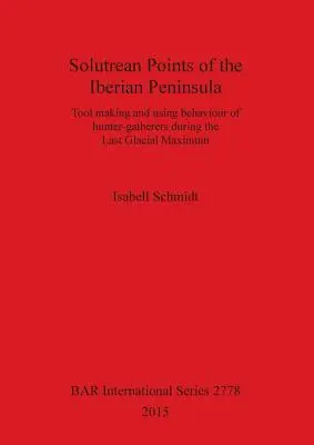 Points solutréens de la péninsule ibérique : Fabrication d'outils et comportement d'utilisation des chasseurs-cueilleurs au cours du dernier maximum glaciaire - Solutrean Points of the Iberian Peninsula: Tool making and using behaviour of hunter-gatherers during the Last Glacial Maximum