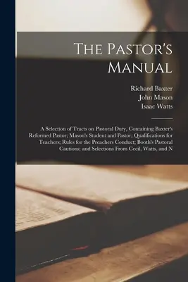 Le manuel du pasteur : Une sélection de traités sur le devoir pastoral, contenant Le pasteur réformé de Baxter ; L'étudiant et le pasteur de Mason ; Qualification - The Pastor's Manual: A Selection of Tracts on Pastoral Duty, Containing Baxter's Reformed Pastor; Mason's Student and Pastor; Qualification