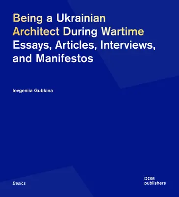 Être un architecte ukrainien en temps de guerre : Essais, articles, interviews et manifestes - Being a Ukrainian Architect During Wartime: Essays, Articles, Interviews, and Manifestos